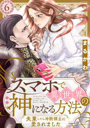 スマホで異世界の神になる方法～失業したら冷酷領主に愛されました～ 分冊版 6