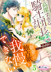 高潔すぎる騎士団長ですが新妻への独占欲を我慢できない５
