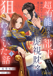 超有能兵士の部下に嫌われていると思ってたら、長年虎視眈々と狙われていた話（単話版7）