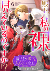 殿下っ…私の裸が見えているのですか！？ ～魔法使い殿下のイジワルな恋心～6