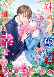 妹に婚約者を奪われた地味な令嬢ですが、真に想ってくれる方と幸せになります！