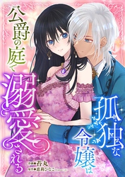 孤独な令嬢は公爵の庭で溺愛される 1