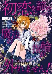【期間限定　無料お試し版】初恋を諦めたいのに魔法の指輪が外れません！【単話売】