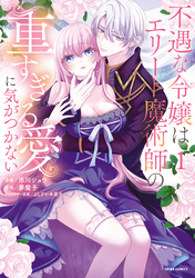 【期間限定　試し読み増量版】不遇な令嬢はエリート魔術師の重すぎる愛に気がつかない【単行本版】１