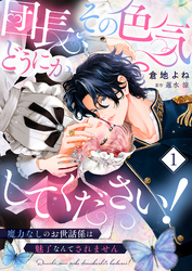 団長、その色気どうにかしてください！～魔力なしのお世話係は魅了なんてされません～１