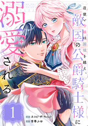 【期間限定　無料お試し版】召使い令嬢は国境を越え、敵国の公爵騎士様に溺愛される（単話版）第1話