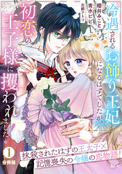 【期間限定　無料お試し版】冷遇されるお飾り王妃になるはずでしたが、初恋の王子様に攫われました！　分冊版（１）
