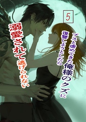 ブスと虐めてきた俺様のクズに復讐しようとしたら溺愛されて逃げられない 5 俺様クズ執着溺愛