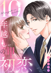 10年越しの初恋～元カレに甘やかされて愛されて７