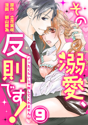 その溺愛、反則です！～イッたくらいじゃ許してくれません～9