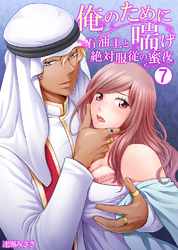 俺のために喘げ～石油王と絶対服従の蜜夜 7
