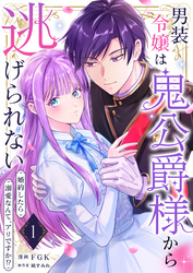 男装令嬢は鬼公爵様から逃げられない～婚約したら溺愛なんて、アリですか！？～　1巻