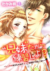 “兄妹”だから練習しよ？～レンタルお兄ちゃんのエッチは強引で優しくない～　第12巻