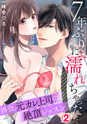 7年ぶりに濡れちゃった…再会、元カレ上司の絶頂レッスン 2巻
